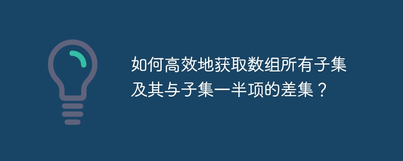 如何高效地获取数组所有子集及其与子集一半项的差集?