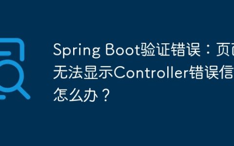 Spring Boot验证错误：页面无法显示Controller错误信息怎么办？
