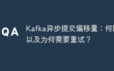 Kafka异步提交偏移量：何时以及为何需要重试？