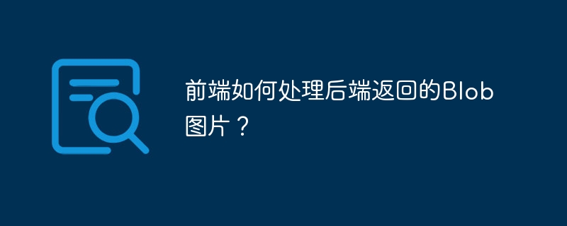 前端如何处理后端返回的blob图片？