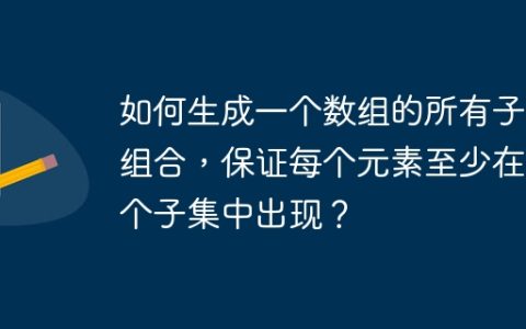 如何生成一个数组的所有子集组合，保证每个元素至少在一个子集中出现？
