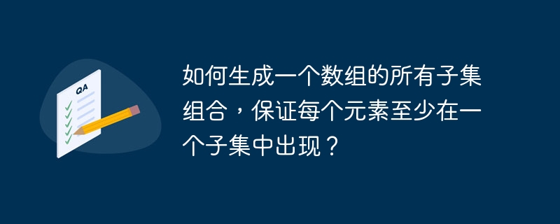 如何生成一个数组的所有子集组合,保证每个元素至少在一个子集中出现?