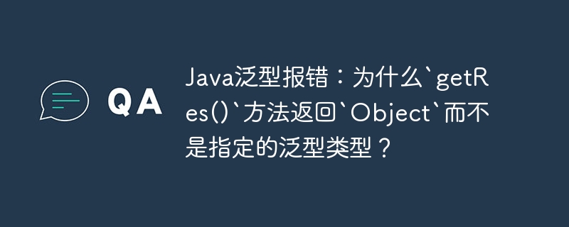 java泛型报错:为什么`getres()`方法返回`object`而不是指定的泛型类型?