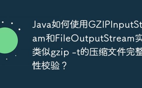 Java如何使用GZIPInputStream和FileOutputStream实现类似gzip -t的压缩文件完整性校验？