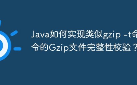 Java如何实现类似gzip -t命令的Gzip文件完整性校验？
