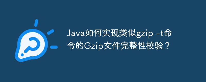 java如何实现类似gzip -t命令的gzip文件完整性校验?