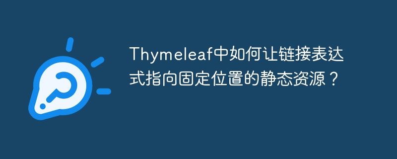 Thymeleaf中如何让链接表达式指向固定位置的静态资源?