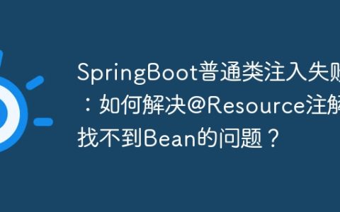 SpringBoot普通类注入失败：如何解决@Resource注解找不到Bean的问题？