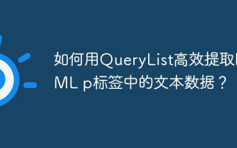 如何用QueryList高效提取HTML p标签中的文本数据？