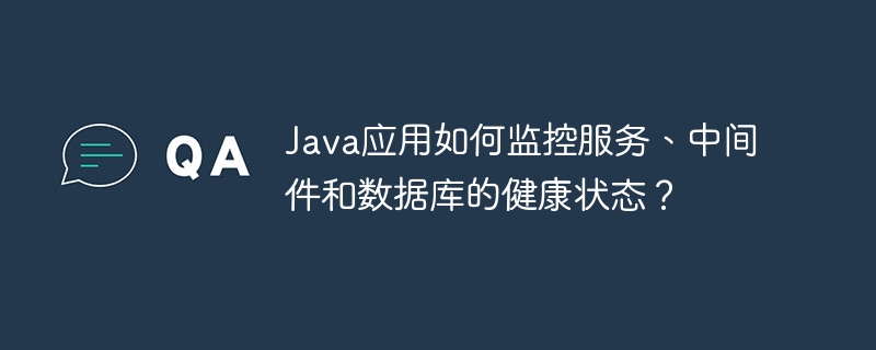 java应用如何监控服务、中间件和数据库的健康状态?