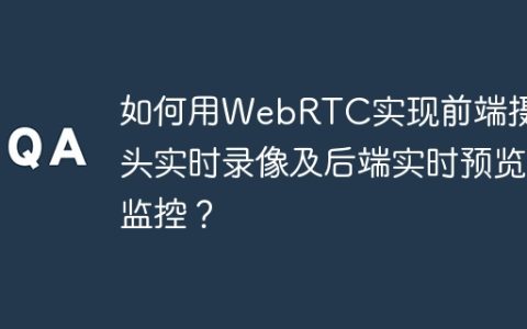 如何用WebRTC实现前端摄像头实时录像及后端实时预览监控？