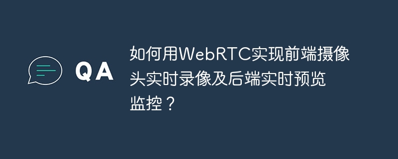 如何用WebRTC实现前端摄像头实时录像及后端实时预览监控?