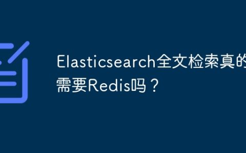 Elasticsearch全文检索真的需要Redis吗？