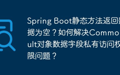 Spring Boot静态方法返回数据为空？如何解决CommonResult对象数据字段私有访问权限问题？