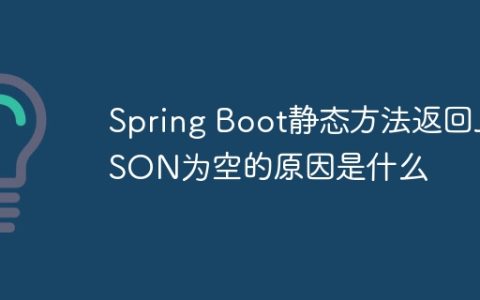 Spring Boot静态方法返回JSON为空的原因是什么
