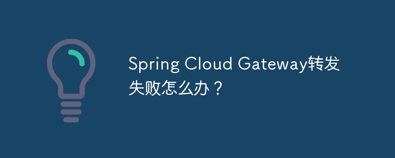spring cloud gateway转发失败怎么办?