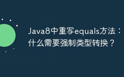 Java8中重写equals方法：为什么需要强制类型转换？