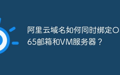 阿里云域名如何同时绑定O365邮箱和VM服务器？