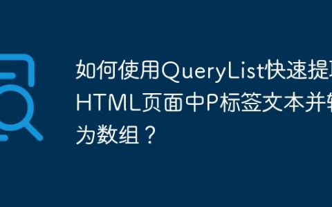如何使用QueryList快速提取HTML页面中P标签文本并转换为数组？