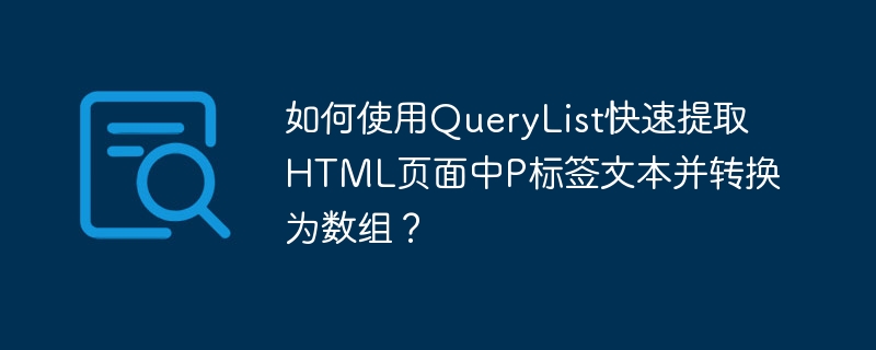 如何使用querylist快速提取html页面中p标签文本并转换为数组?