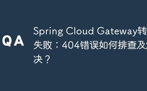 Spring Cloud Gateway转发失败：404错误如何排查及解决？