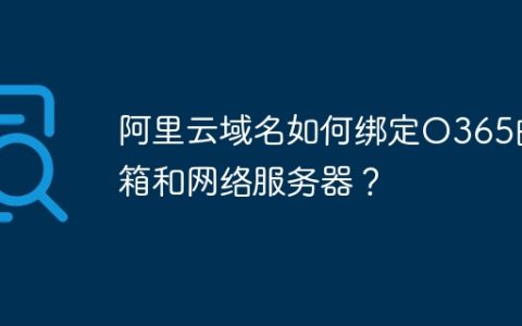 阿里云域名如何绑定O365邮箱和网络服务器？