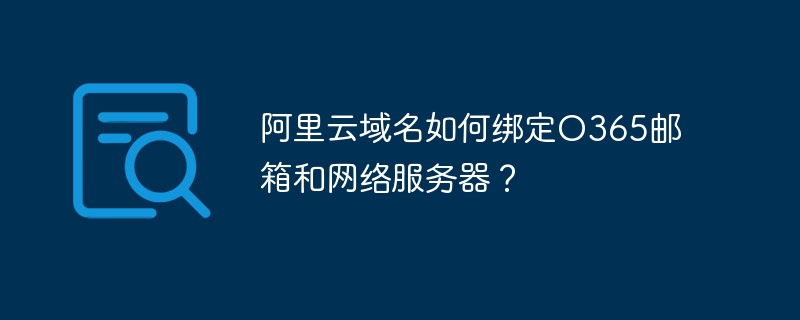 阿里云域名如何绑定o365邮箱和网络服务器?