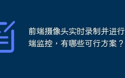 前端摄像头实时录制并进行后端监控，有哪些可行方案？