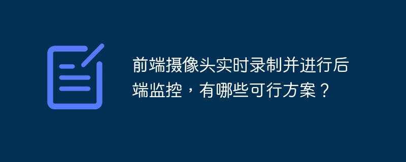 前端摄像头实时录制并进行后端监控,有哪些可行方案?