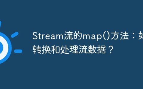 Stream流的map()方法：如何转换和处理流数据？