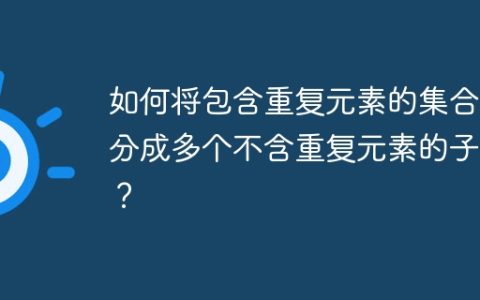 如何将包含重复元素的集合拆分成多个不含重复元素的子集？