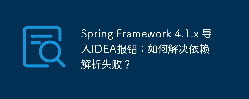 spring framework 4.1.x 导入idea报错:如何解决依赖解析失败?