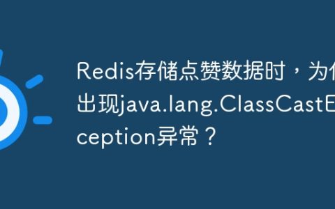 Redis存储点赞数据时，为何出现java.lang.ClassCastException异常？