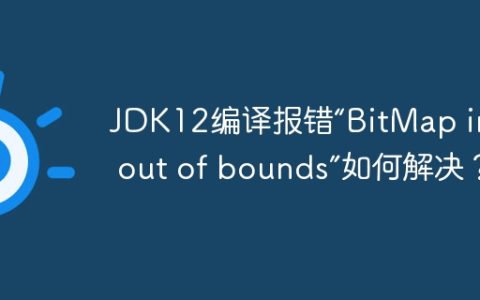 JDK12编译报错“BitMap index out of bounds”如何解决？