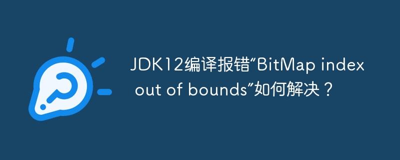 jdk12编译报错“bitmap index out of bounds”如何解决?