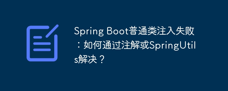 spring boot普通类注入失败:如何通过注解或springutils解决?