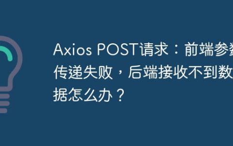 Axios POST请求：前端参数传递失败，后端接收不到数据怎么办？