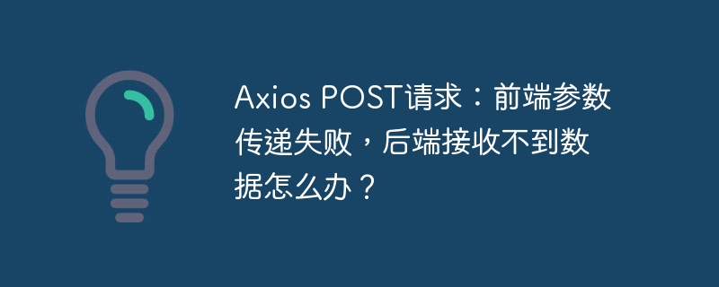 axios post请求:前端参数传递失败,后端接收不到数据怎么办?