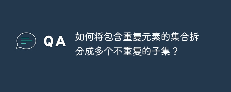 如何将包含重复元素的集合拆分成多个不重复的子集?