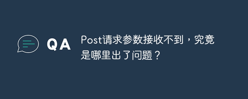 post请求参数接收不到,究竟是哪里出了问题?