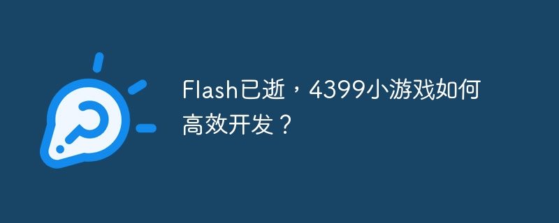 flash已逝,4399小游戏如何高效开发?
