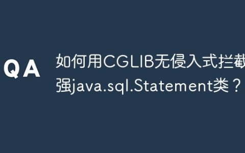 如何用CGLIB无侵入式拦截增强java.sql.Statement类？