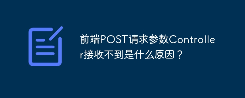 前端post请求参数controller接收不到是什么原因?