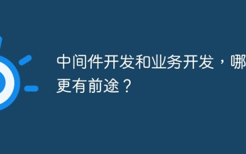 中间件开发和业务开发，哪个更有前途？