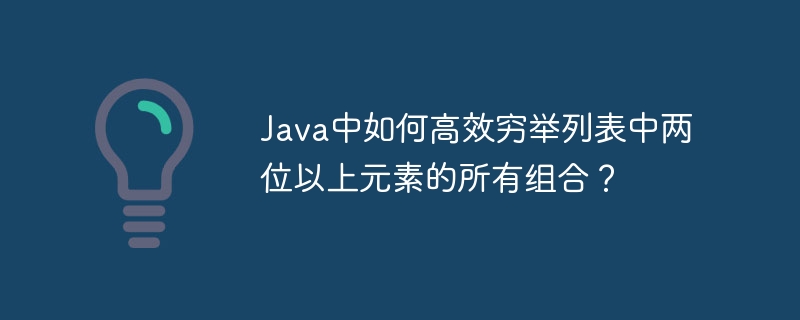 java中如何高效穷举列表中两位以上元素的所有组合?
