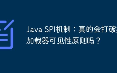 Java SPI机制：真的会打破类加载器可见性原则吗？