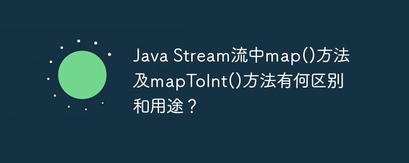 java stream流中map()方法及maptoint()方法有何区别和用途?
