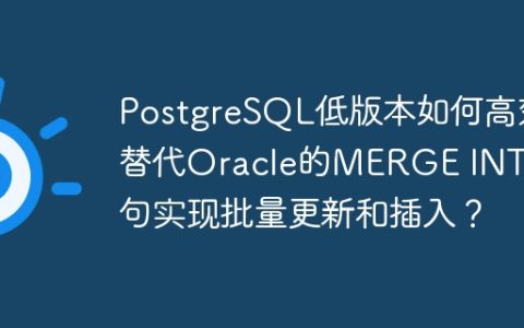 PostgreSQL低版本如何高效替代Oracle的MERGE INTO语句实现批量更新和插入？
