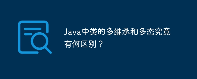 java中类的多继承和多态究竟有何区别?