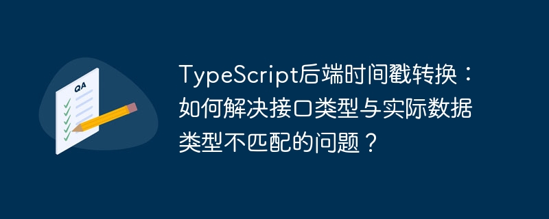 typescript后端时间戳转换：如何解决接口类型与实际数据类型不匹配的问题？